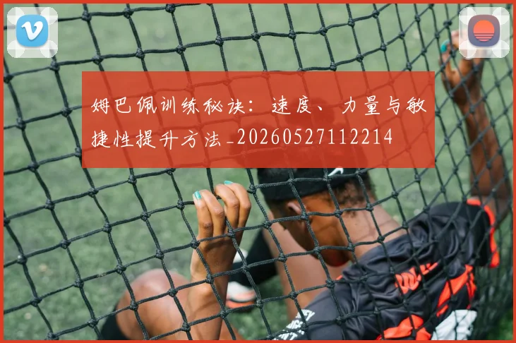 姆巴佩训练秘诀:速度、力量与敏捷性提升方法_20260527112214