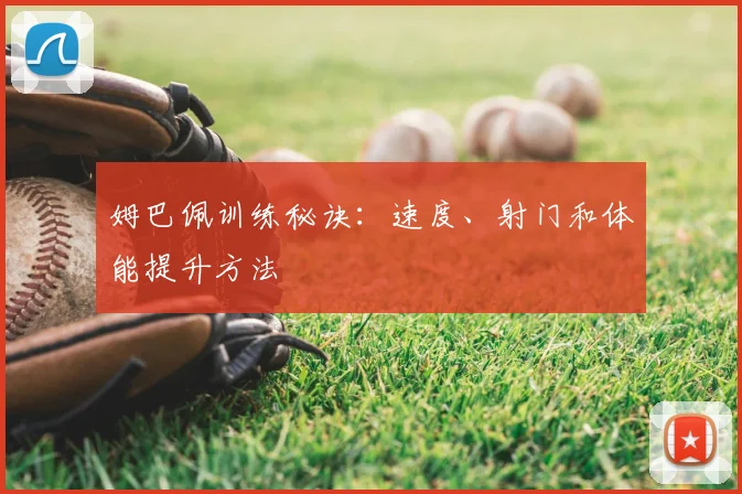 姆巴佩训练秘诀:速度、射门和体能提升方法