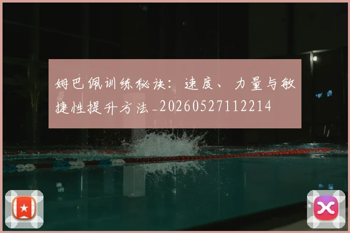 姆巴佩训练秘诀：速度、力量与敏捷性提升方法_20260527112214