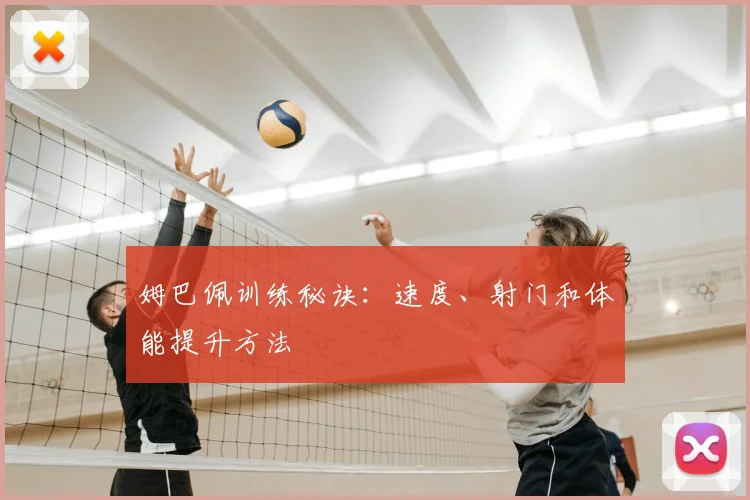 姆巴佩训练秘诀：速度、射门和体能提升方法